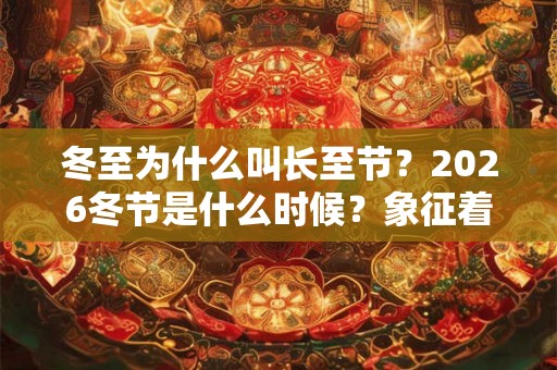 冬至为什么叫长至节？2026冬节是什么时候？象征着什么？