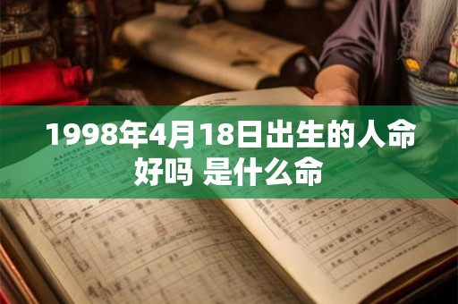 1998年4月18日出生的人命好吗 是什么命