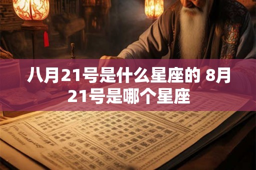 八月21号是什么星座的 8月21号是哪个星座