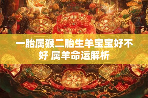 一胎属猴二胎生羊宝宝好不好 属羊命运解析