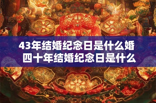 43年结婚纪念日是什么婚  四十年结婚纪念日是什么婚