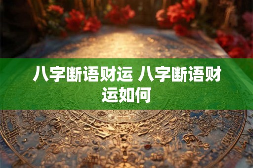 八字断语财运 八字断语财运如何