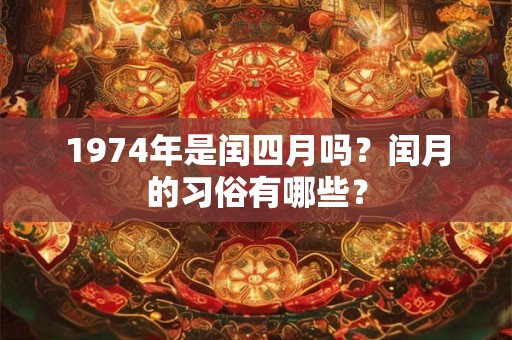 1974年是闰四月吗?闰月的习俗有哪些? 1974年是闰四月吗?闰月的习俗有哪些?