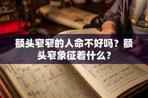 额头窄窄的人命不好吗?额头窄象征着什么? 额头窄窄的人命不好吗?额头窄象征着什么?