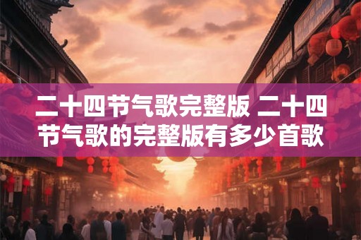 二十四节气歌完整版 二十四节气歌的完整版有多少首歌