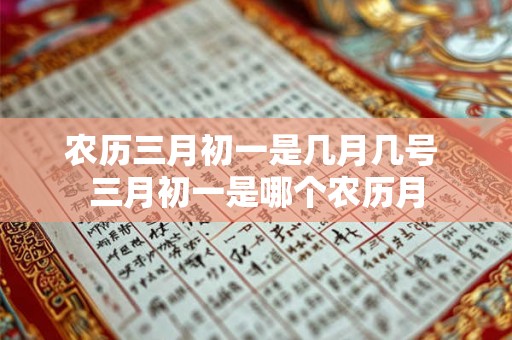 农历三月初一是几月几号 三月初一是哪个农历月 农历三月初一是几月几号 三月初一是哪个农历月