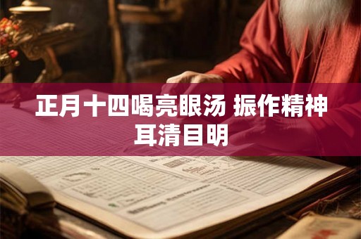 正月十四喝亮眼汤 振作精神耳清目明