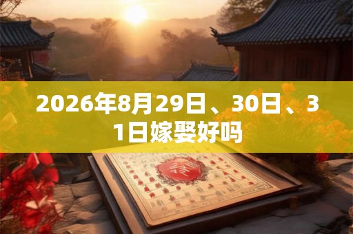 2026年8月29日、30日、31日嫁娶好吗