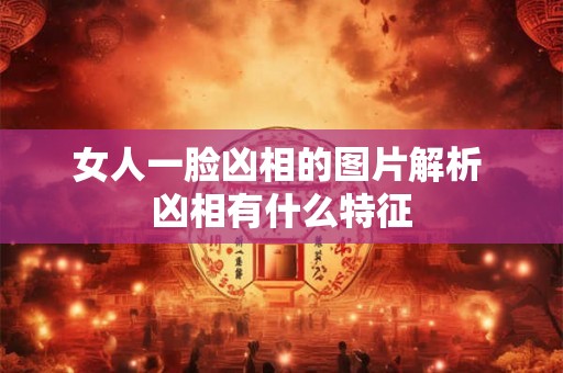 女人一脸凶相的图片解析 凶相有什么特征