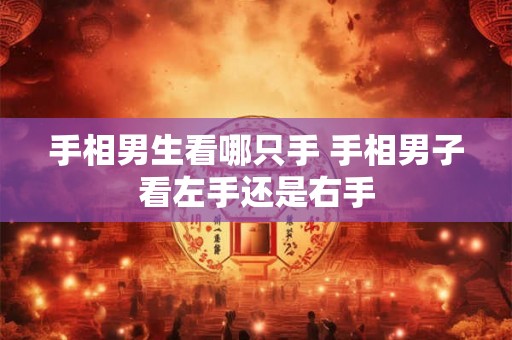 手相男生看哪只手 手相男子看左手还是右手