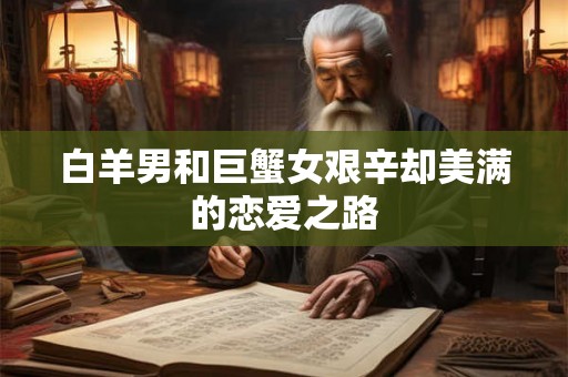 白羊男和巨蟹女艰辛却美满的恋爱之路 白羊男和巨蟹女艰辛却美满的恋爱之路
