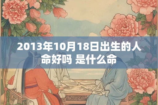 2013年10月18日出生的人命好吗 是什么命