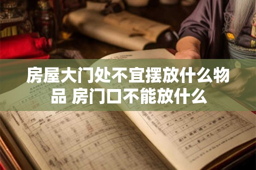 房屋大门处不宜摆放什么物品 房门口不能放什么 房屋大门处不宜摆放什么物品 房门口不能放什么