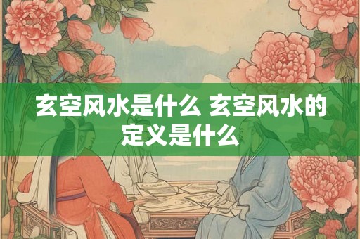 玄空风水是什么 玄空风水的定义是什么