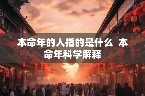 本命年的人指的是什么  本命年科学解释