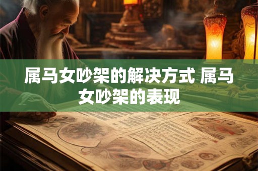 属马女吵架的解决方式 属马女吵架的表现 属马女吵架的解决方式 属马女吵架的表现