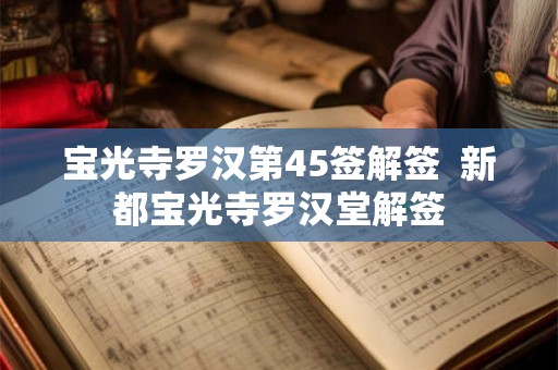 宝光寺罗汉第45签解签  新都宝光寺罗汉堂解签