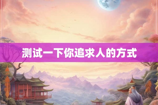 测试一下你追求人的方式