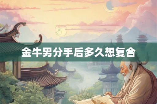 金牛男分手后多久想复合