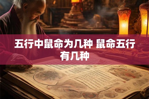 五行中鼠命为几种 鼠命五行有几种