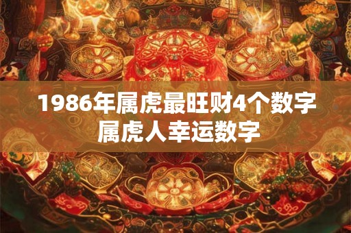 1986年属虎最旺财4个数字 属虎人幸运数字