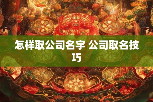 怎样取公司名字 公司取名技巧