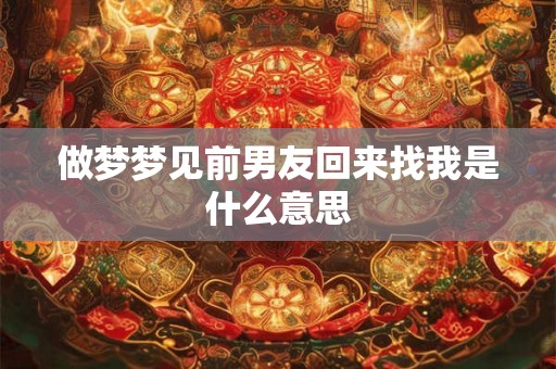 做梦梦见前男友回来找我是什么意思
