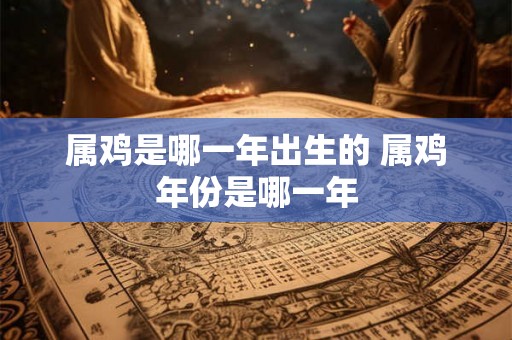 属鸡是哪一年出生的 属鸡年份是哪一年