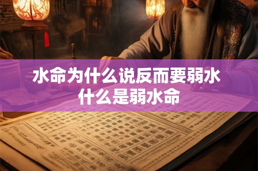 水命为什么说反而要弱水 什么是弱水命 水命为什么说反而要弱水 什么是弱水命