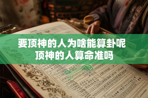 要顶神的人为啥能算卦呢  顶神的人算命准吗