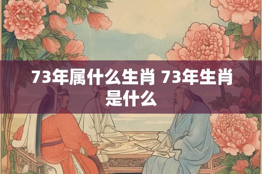 73年属什么生肖 73年生肖是什么