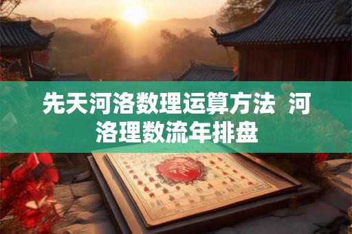 先天河洛数理运算方法  河洛理数流年排盘