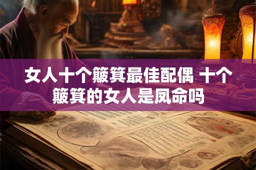 女人十个簸箕最佳配偶 十个簸箕的女人是凤命吗 女人十个簸箕最佳配偶 十个簸箕的女人是凤命吗