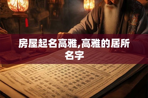 房屋起名高雅,高雅的居所名字