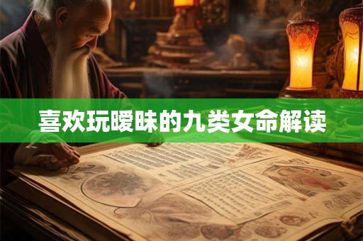 喜欢玩暧昧的九类女命解读