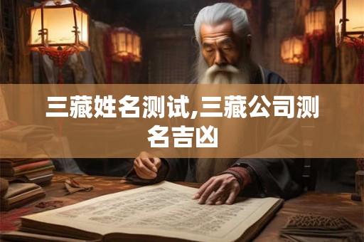 三藏姓名测试,三藏公司测名吉凶 三藏姓名测试,三藏公司测名吉凶