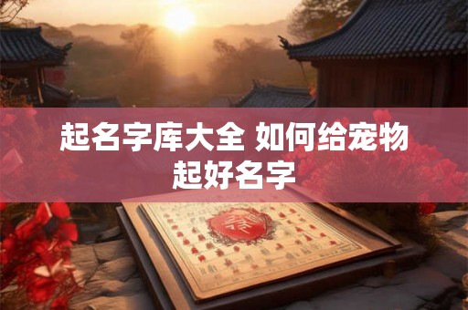 起名字库大全 如何给宠物起好名字