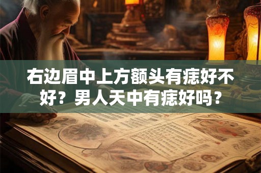 右边眉中上方额头有痣好不好？男人天中有痣好吗？