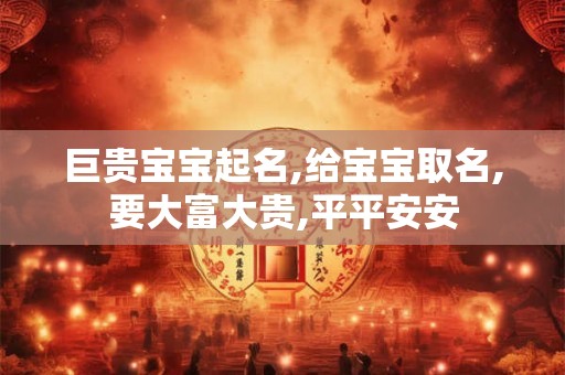 巨贵宝宝起名,给宝宝取名,要大富大贵,平平安安