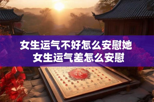 女生运气不好怎么安慰她 女生运气差怎么安慰 女生运气不好怎么安慰她 女生运气差怎么安慰