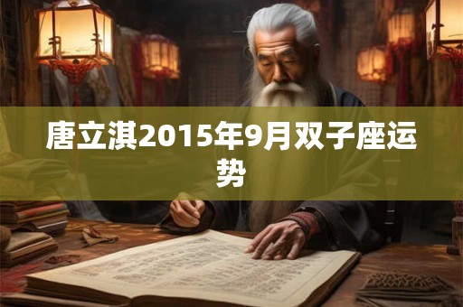 唐立淇2015年9月双子座运势 唐立淇2015年9月双子座运势