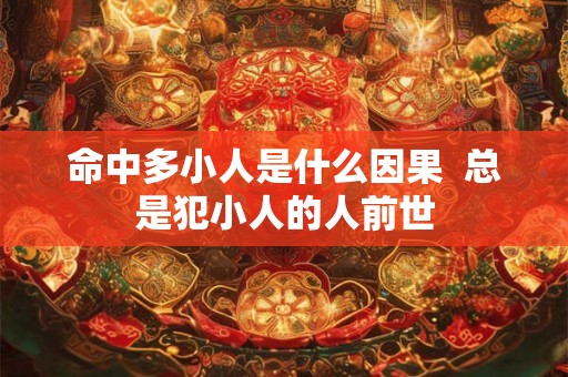 命中多小人是什么因果  总是犯小人的人前世