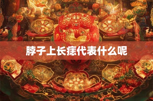 脖子上长痣代表什么呢