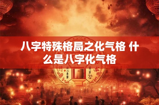 八字特殊格局之化气格 什么是八字化气格