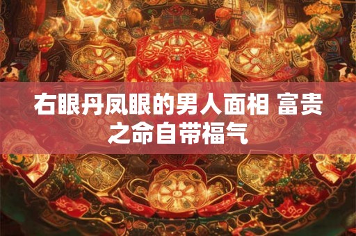 右眼丹凤眼的男人面相 富贵之命自带福气