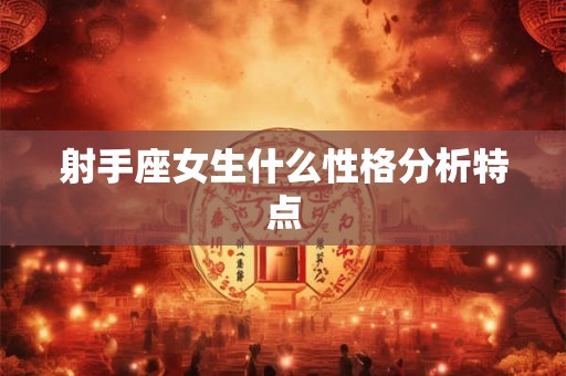 射手座女生什么性格分析特点 射手座女生什么性格分析特点