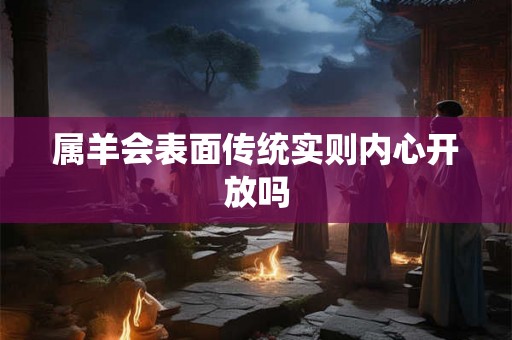 属羊会表面传统实则内心开放吗
