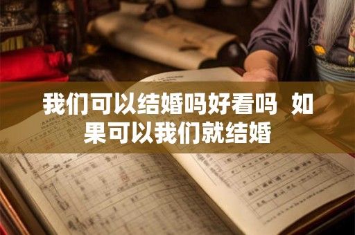 我们可以结婚吗好看吗  如果可以我们就结婚