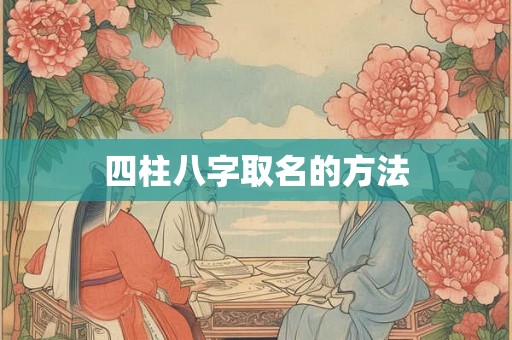 四柱八字取名的方法 四柱八字取名的方法