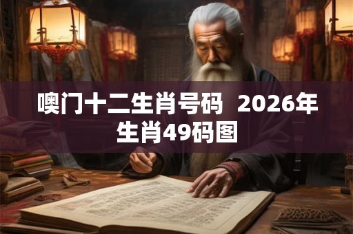 噢门十二生肖号码  2026年生肖49码图